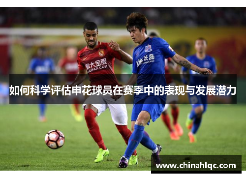 如何科学评估申花球员在赛季中的表现与发展潜力