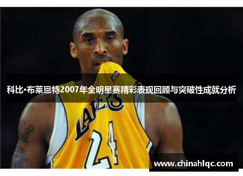 科比·布莱恩特2007年全明星赛精彩表现回顾与突破性成就分析