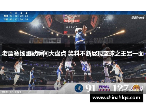 老詹赛场幽默瞬间大盘点 笑料不断展现篮球之王另一面