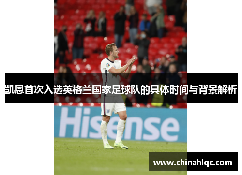 凯恩首次入选英格兰国家足球队的具体时间与背景解析