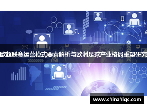 欧超联赛运营模式要素解析与欧洲足球产业格局重塑研究