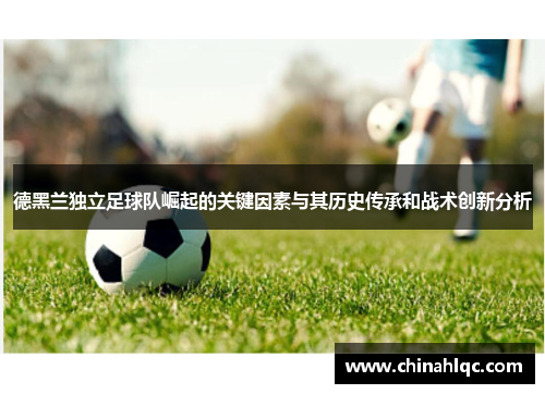 德黑兰独立足球队崛起的关键因素与其历史传承和战术创新分析