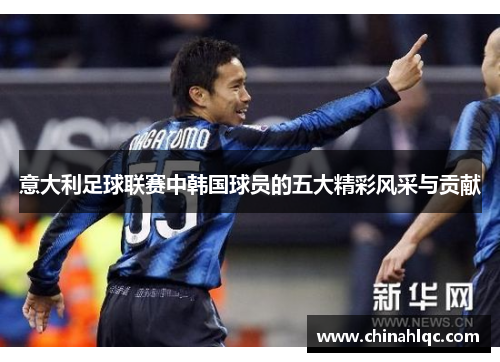 意大利足球联赛中韩国球员的五大精彩风采与贡献