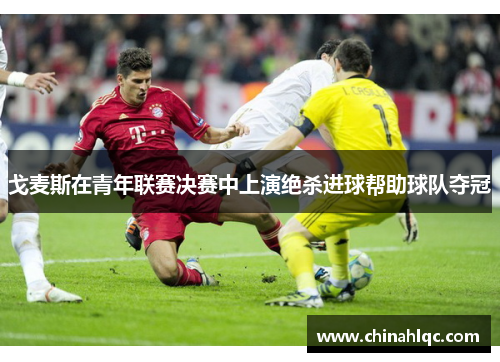 戈麦斯在青年联赛决赛中上演绝杀进球帮助球队夺冠