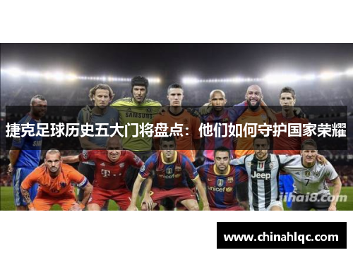 捷克足球历史五大门将盘点：他们如何守护国家荣耀