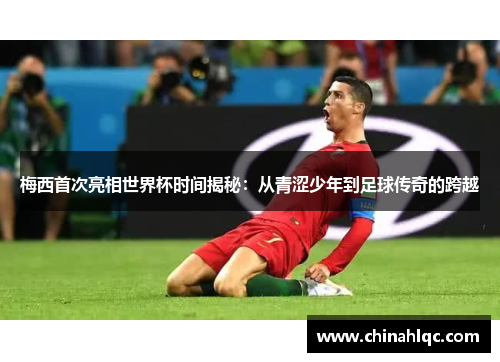 梅西首次亮相世界杯时间揭秘：从青涩少年到足球传奇的跨越